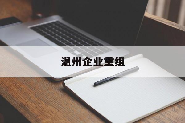 吉林市温州企业重组(温州市国有企业重组改革)