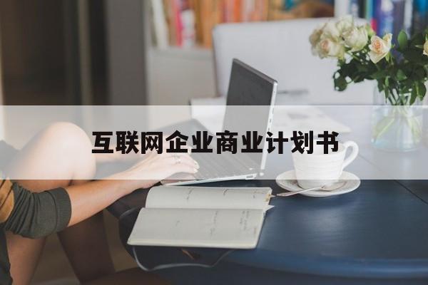 吉林市互联网企业商业计划书(互联网行业商业计划书侧重点)