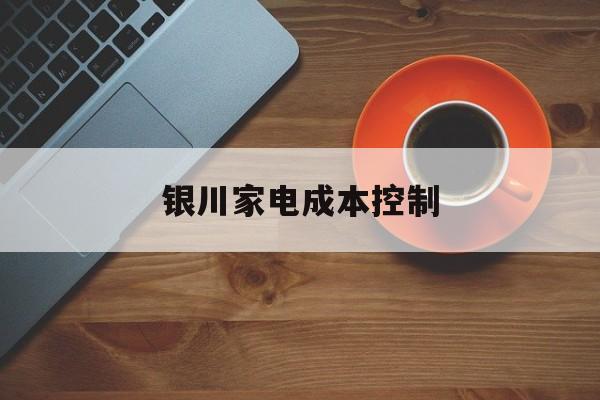 吉林市银川家电成本控制(家电企业成本控制论文)