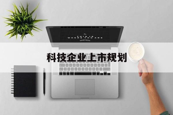 吉林市科技企业上市规划(大型科技企业 上市)