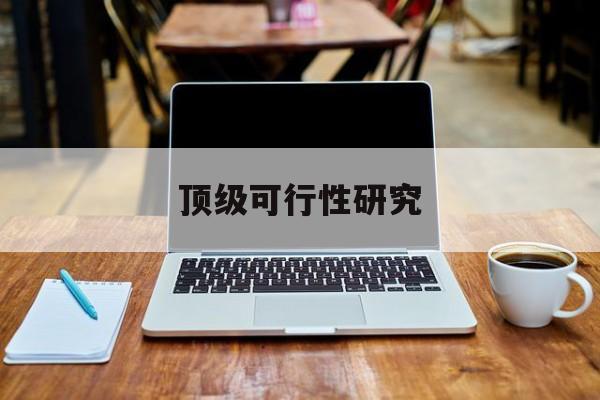 吉林市顶级可行性研究(可行性研究分为哪几个阶段)
