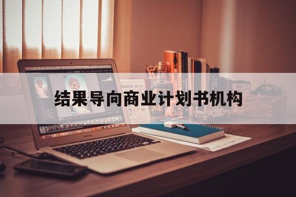 吉林市结果导向商业计划书机构(从商业计划书到上市后管理)